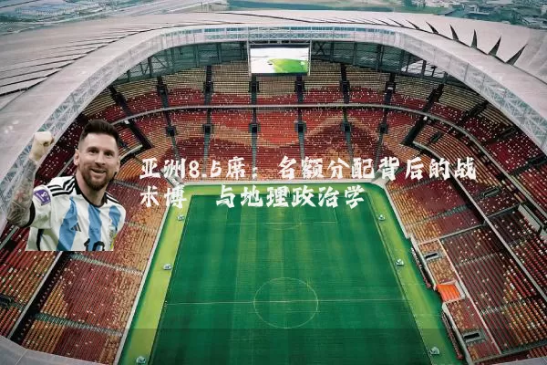 亚洲8.5席：名额分配背后的战术博弈与地理政治学