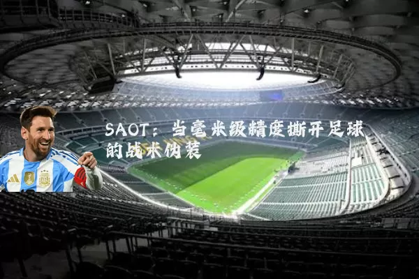 SAOT：当毫米级精度撕开足球的战术伪装
