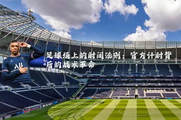 足球场上的时间法则：官方计时背后的战术革命