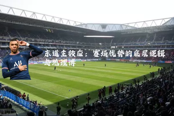 东道主效应：赛场优势的底层逻辑与地理博弈