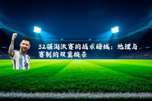 32强淘汰赛的战术暗线:地理与赛制的双重绞杀