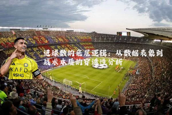进球数的底层逻辑:从数据表象到战术本质的穿透性分析